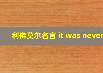 利佛莫尔名言 it was never